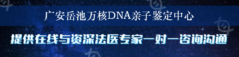 广安岳池万核DNA亲子鉴定中心